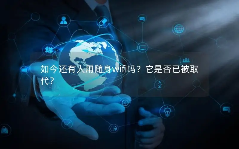 如今还有人用随身wifi吗？它是否已被取代？