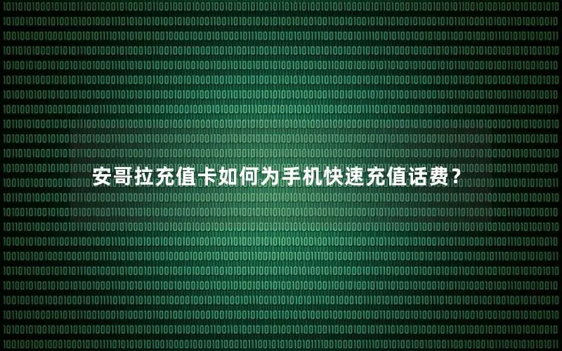 安哥拉充值卡如何为手机快速充值话费？