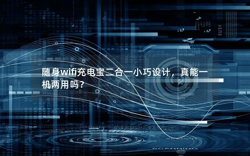 随身wifi充电宝二合一小巧设计，真能一机两用吗？