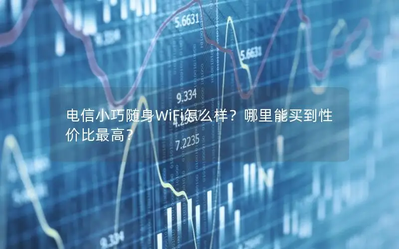 电信小巧随身WiFi怎么样？哪里能买到性价比最高？