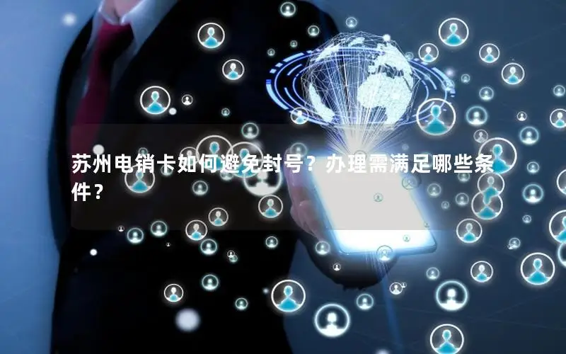 苏州电销卡如何避免封号？办理需满足哪些条件？