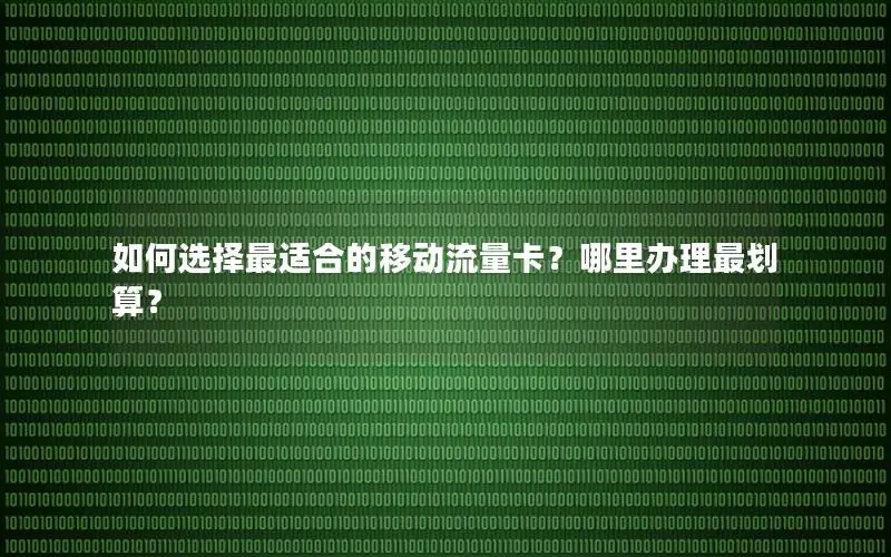 如何选择最适合的移动流量卡？哪里办理最划算？