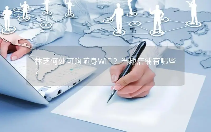 林芝何处可购随身WiFi？当地店铺有哪些？