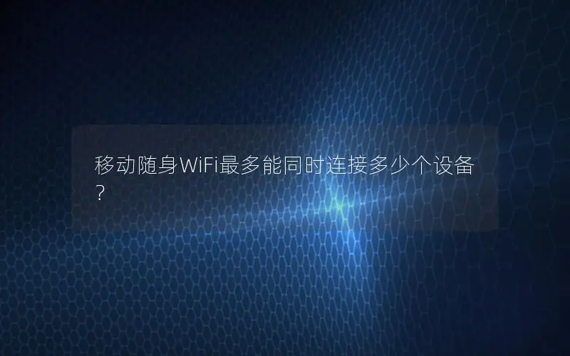 移动随身WiFi最多能同时连接多少个设备？