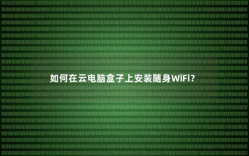 如何在云电脑盒子上安装随身WiFi？