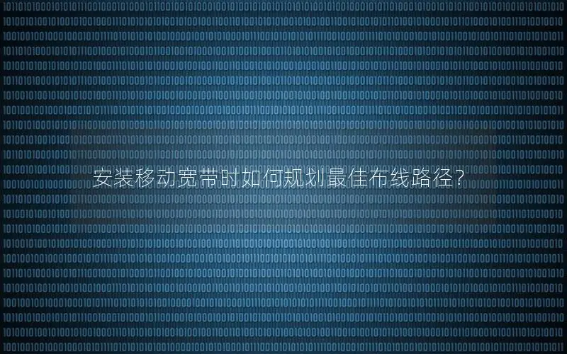 安装移动宽带时如何规划最佳布线路径？