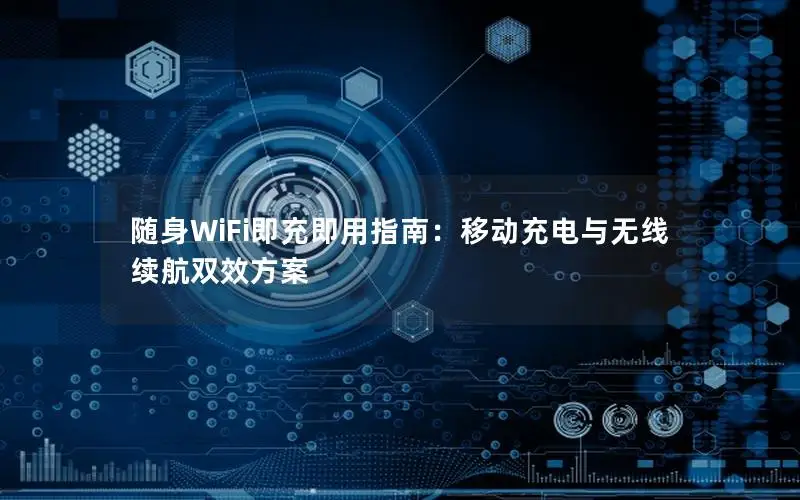 随身WiFi即充即用指南：移动充电与无线续航双效方案