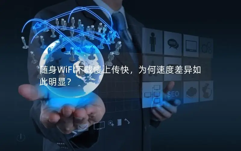 随身WiFI下载慢上传快，为何速度差异如此明显？