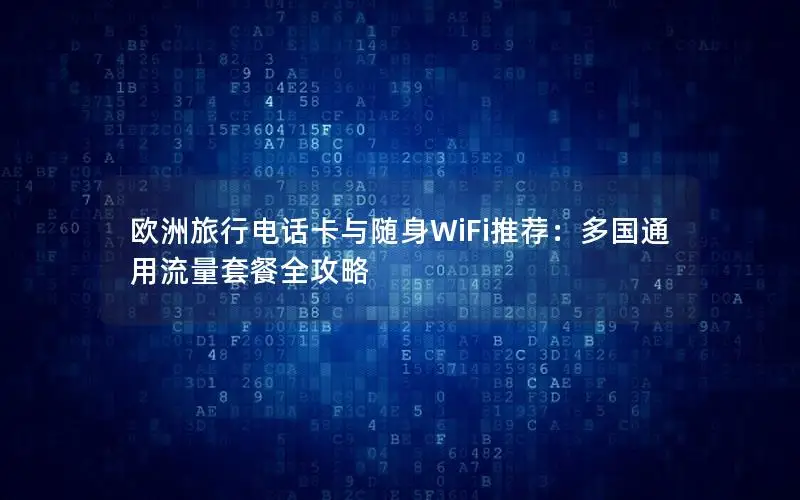 欧洲旅行电话卡与随身WiFi推荐：多国通用流量套餐全攻略