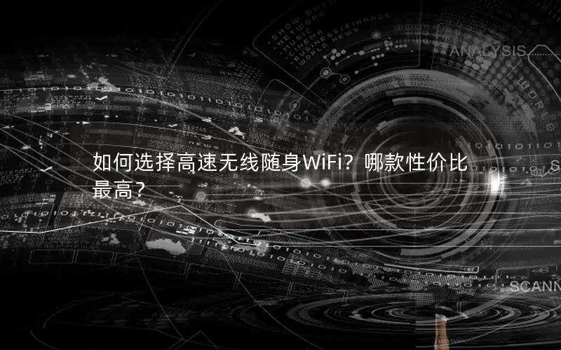 如何选择高速无线随身WiFi？哪款性价比最高？