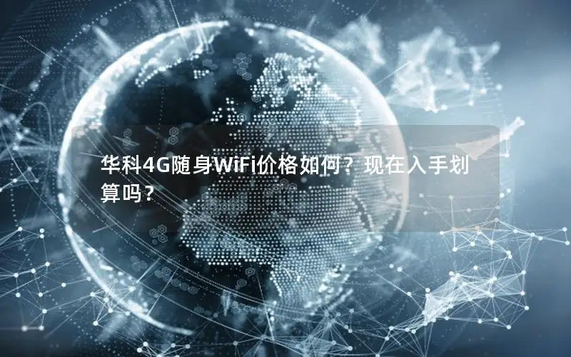华科4G随身WiFi价格如何？现在入手划算吗？