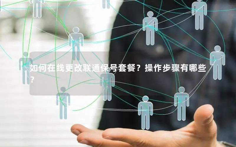如何在线更改联通保号套餐？操作步骤有哪些？