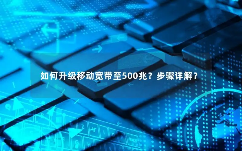 如何升级移动宽带至500兆？步骤详解？