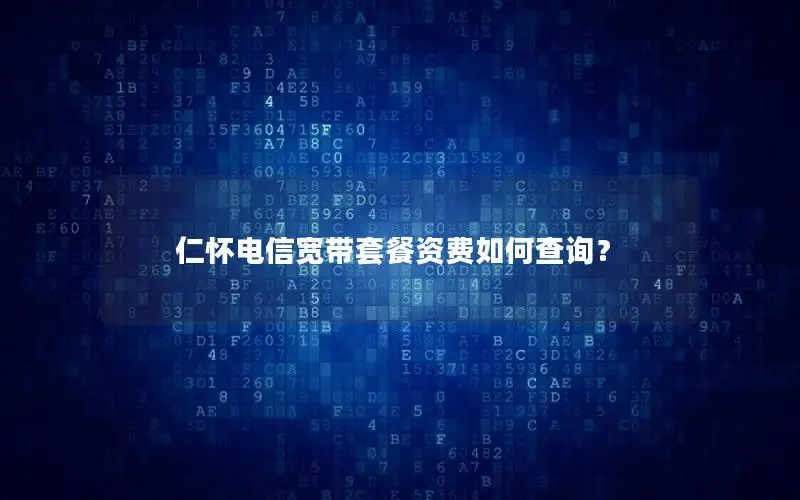 仁怀电信宽带套餐资费如何查询？