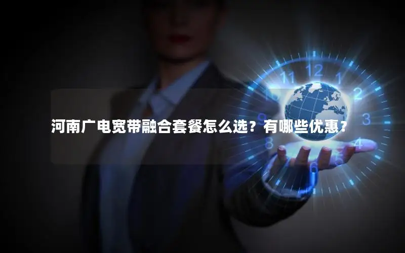 河南广电宽带融合套餐怎么选？有哪些优惠？