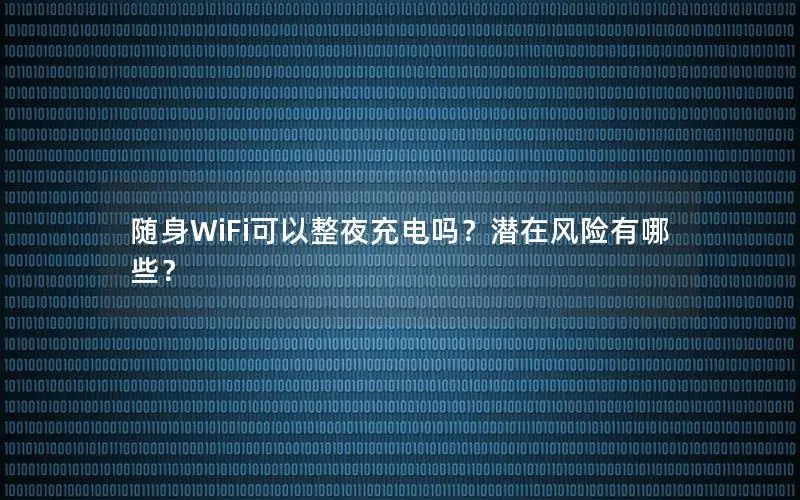随身WiFi可以整夜充电吗？潜在风险有哪些？