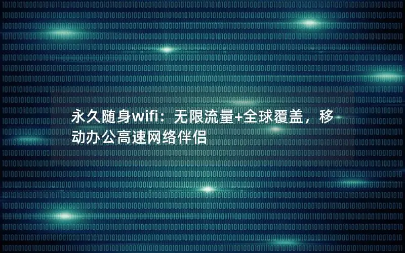 永久随身wifi：无限流量+全球覆盖，移动办公高速网络伴侣