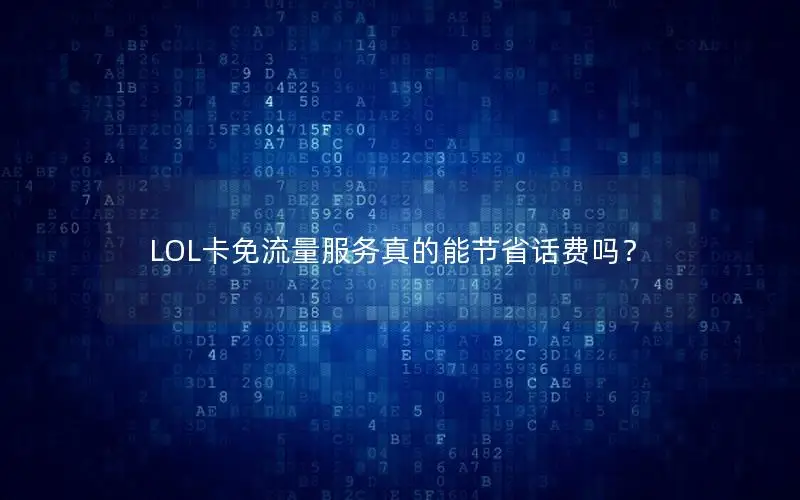 LOL卡免流量服务真的能节省话费吗？