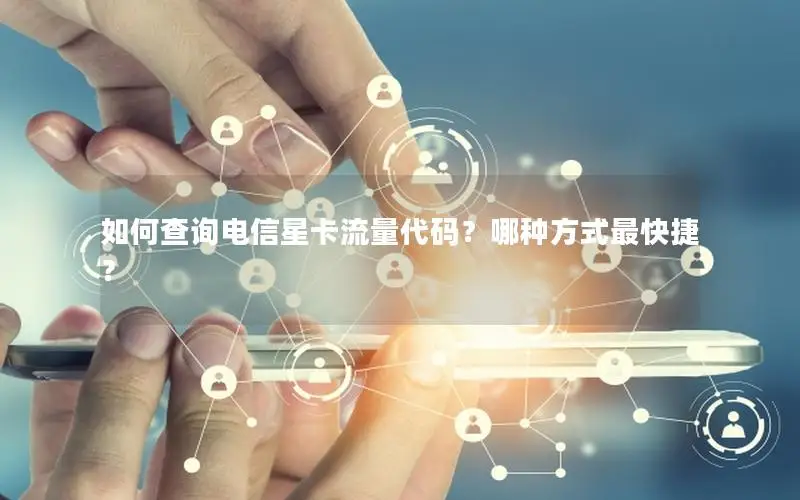 如何查询电信星卡流量代码？哪种方式最快捷？
