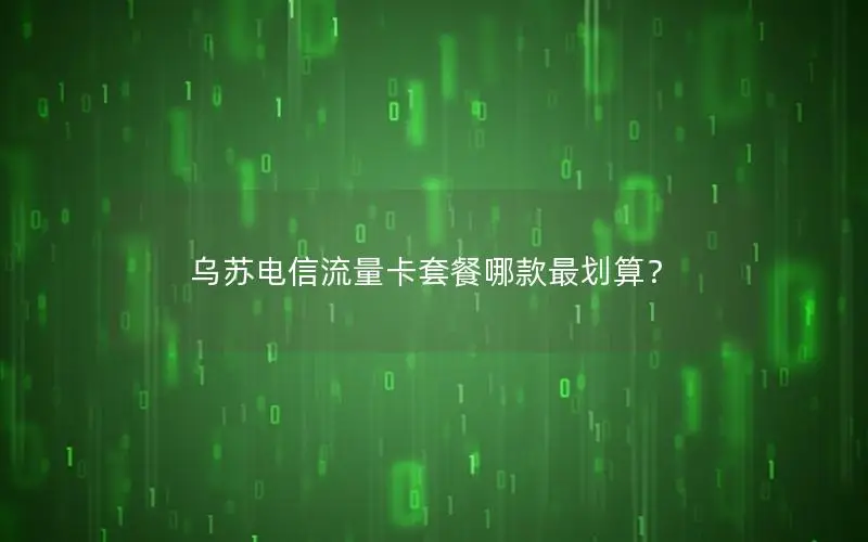 乌苏电信流量卡套餐哪款最划算？