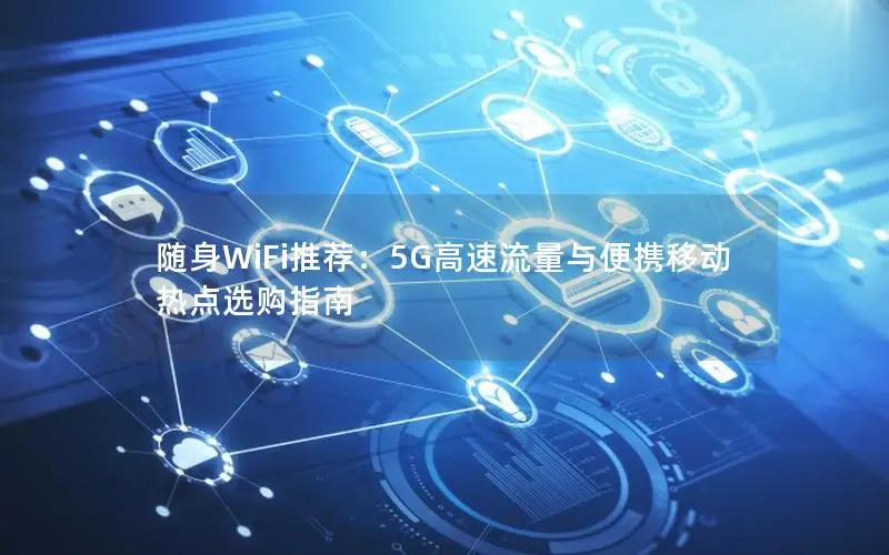 随身WiFi推荐：5G高速流量与便携移动热点选购指南
