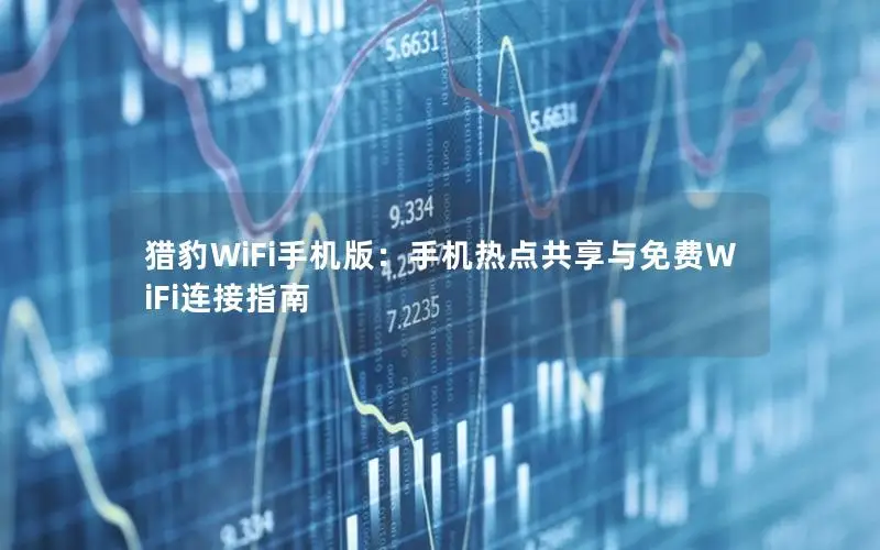 猎豹WiFi手机版：手机热点共享与免费WiFi连接指南