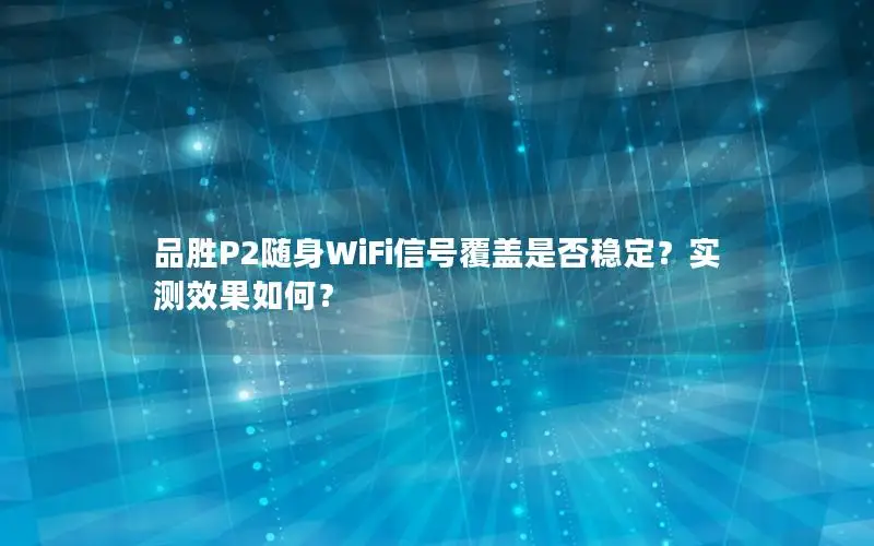 品胜P2随身WiFi信号覆盖是否稳定？实测效果如何？