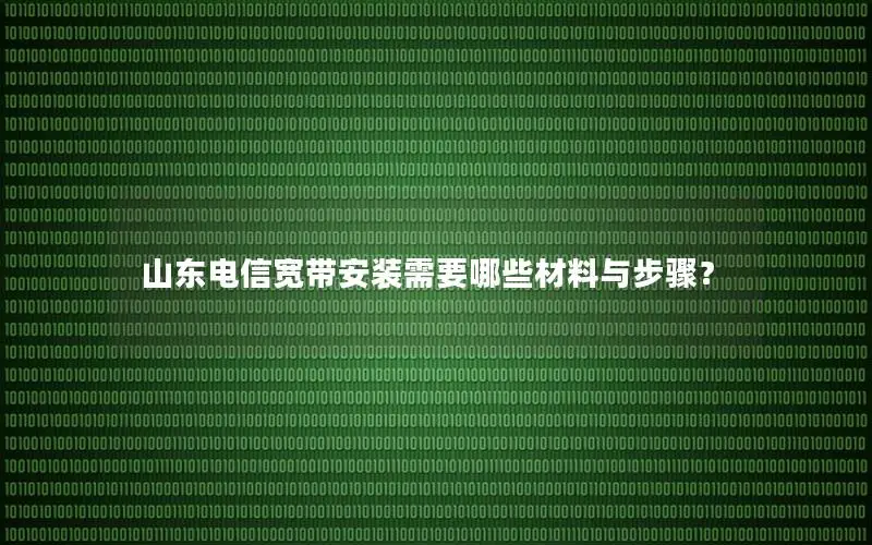 山东电信宽带安装需要哪些材料与步骤？