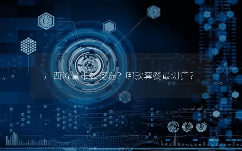 广西流量卡如何选？哪款套餐最划算？