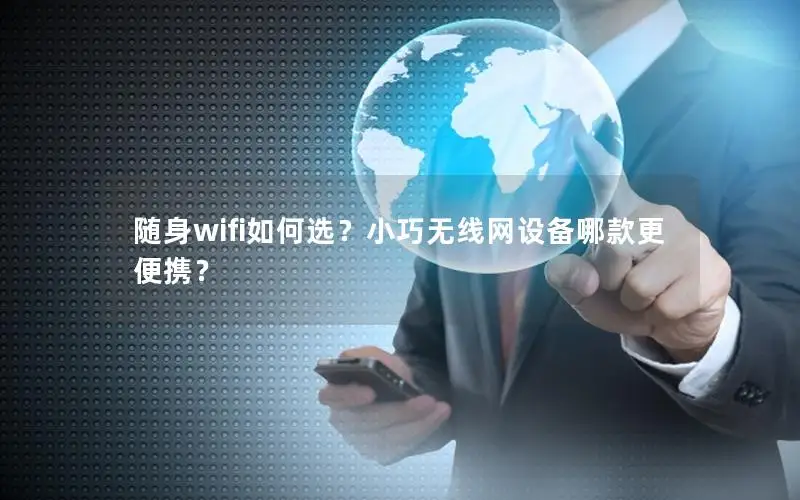 随身wifi如何选？小巧无线网设备哪款更便携？