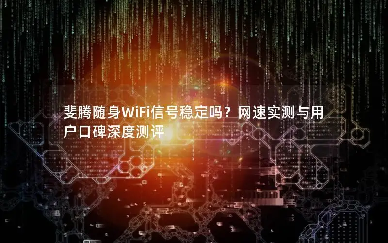 斐腾随身WiFi信号稳定吗？网速实测与用户口碑深度测评