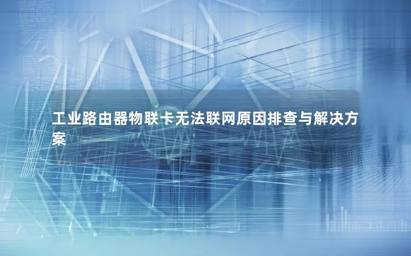 工业路由器物联卡无法联网原因排查与解决方案