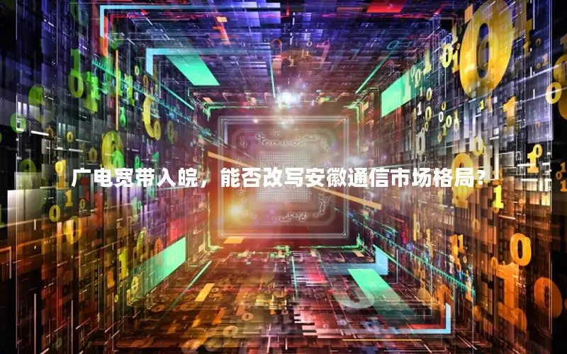 广电宽带入皖，能否改写安徽通信市场格局？