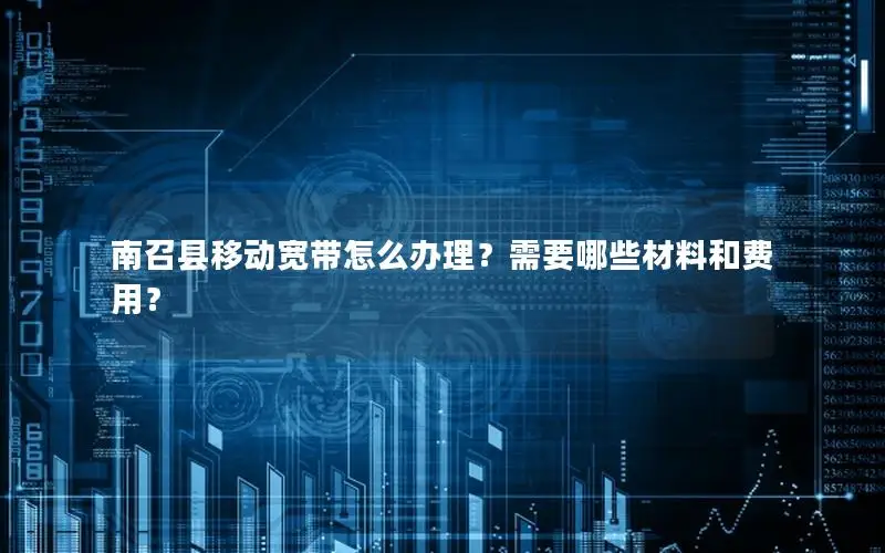 南召县移动宽带怎么办理？需要哪些材料和费用？