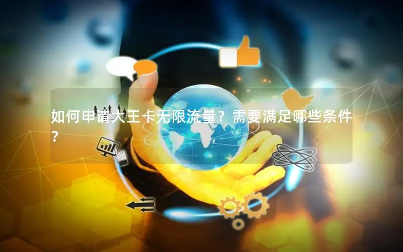 如何申请大王卡无限流量？需要满足哪些条件？