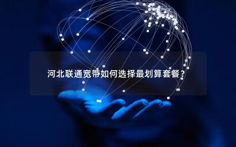 河北联通宽带如何选择最划算套餐？