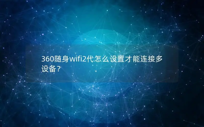 360随身wifi2代怎么设置才能连接多设备？