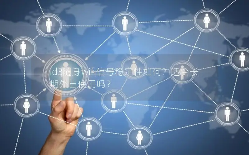 id3随身wifi信号稳定性如何？适合长期外出使用吗？