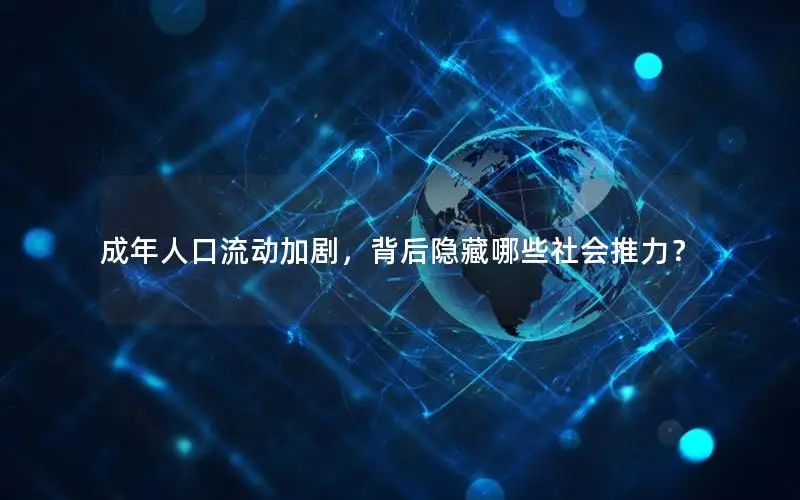 成年人口流动加剧，背后隐藏哪些社会推力？