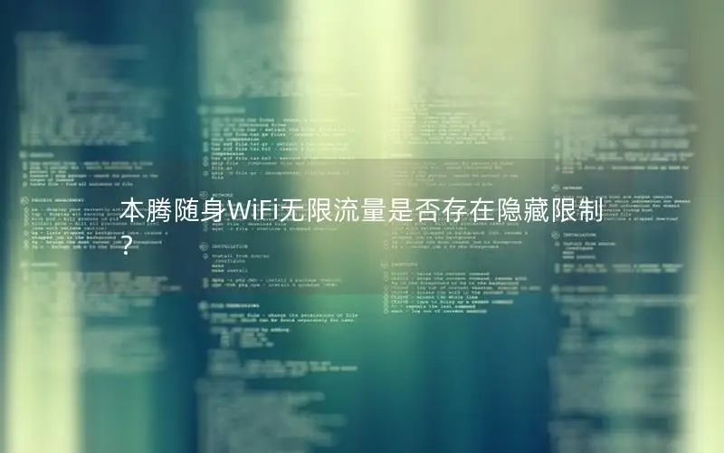 本腾随身WiFi无限流量是否存在隐藏限制？