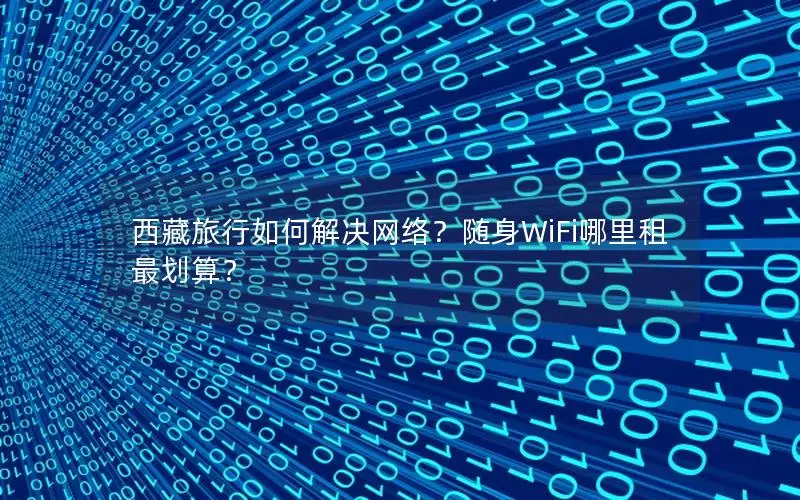 西藏旅行如何解决网络？随身WiFi哪里租最划算？