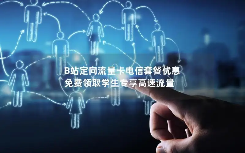 B站定向流量卡电信套餐优惠 免费领取学生专享高速流量