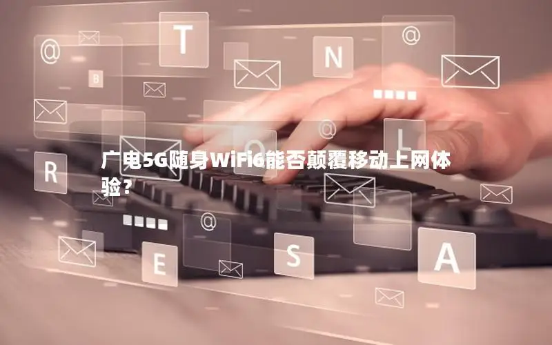 广电5G随身WiFi6能否颠覆移动上网体验？