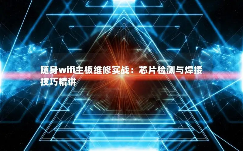 随身wifi主板维修实战：芯片检测与焊接技巧精讲