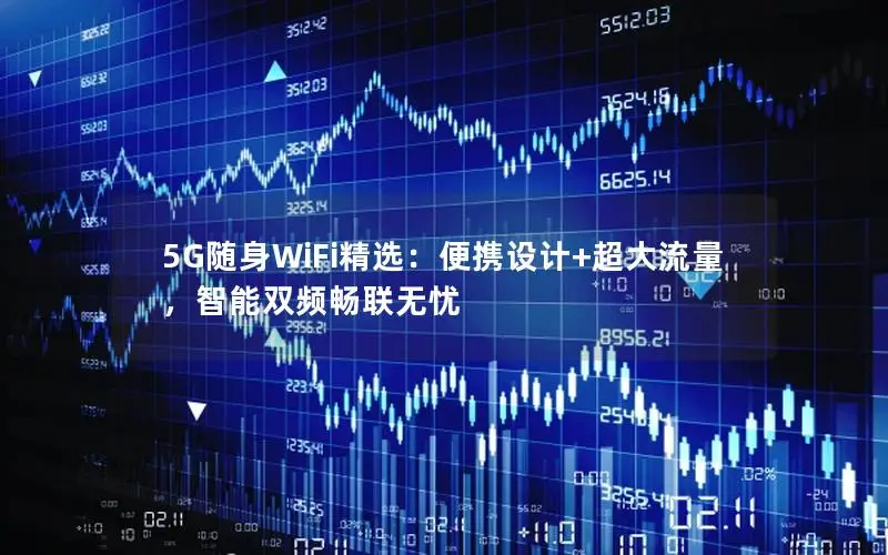5G随身WiFi精选：便携设计+超大流量，智能双频畅联无忧