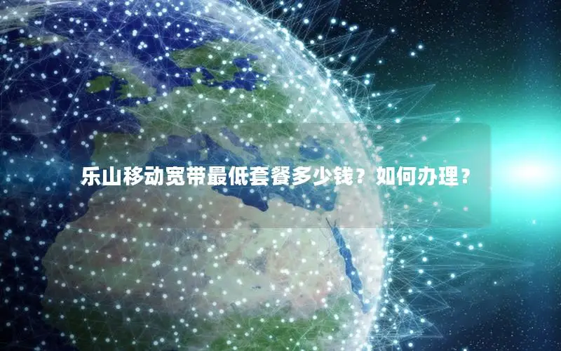 乐山移动宽带最低套餐多少钱？如何办理？
