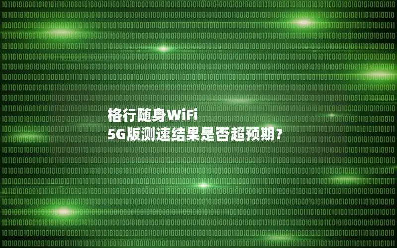 格行随身WiFi 5G版测速结果是否超预期？
