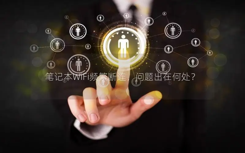 笔记本WiFi频繁断连，问题出在何处？
