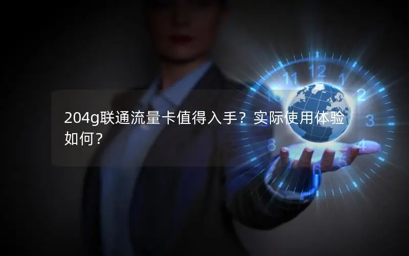 204g联通流量卡值得入手？实际使用体验如何？