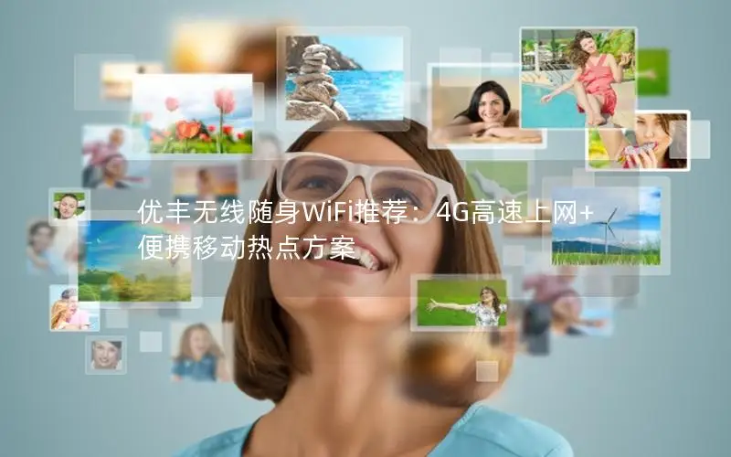 优丰无线随身WiFi推荐：4G高速上网+便携移动热点方案